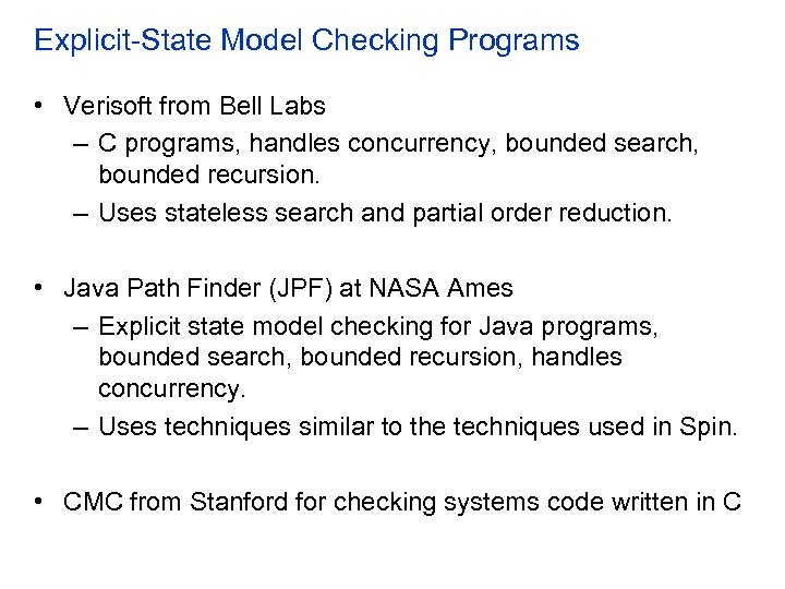Explicit-State Model Checking Programs • Verisoft from Bell Labs – C programs, handles concurrency,