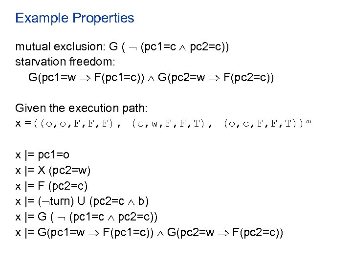 Example Properties mutual exclusion: G ( (pc 1=c pc 2=c)) starvation freedom: G(pc 1=w