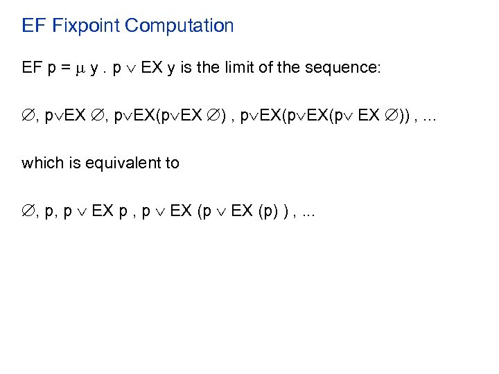 EF Fixpoint Computation EF p = y. p EX y is the limit of