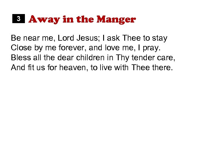 3 Away in the Manger Be near me, Lord Jesus; I ask Thee to