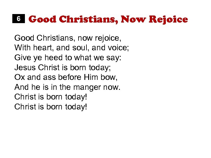 6 Good Christians, Now Rejoice Good Christians, now rejoice, With heart, and soul, and