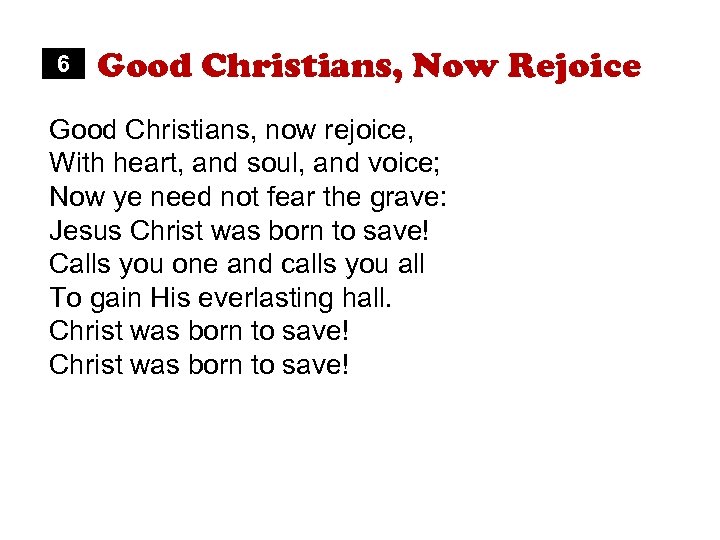 6 Good Christians, Now Rejoice Good Christians, now rejoice, With heart, and soul, and