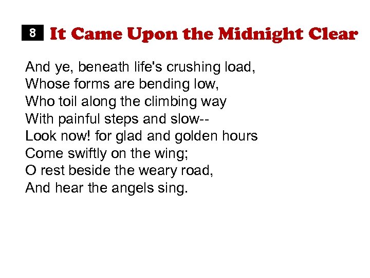 8 It Came Upon the Midnight Clear And ye, beneath life's crushing load, Whose