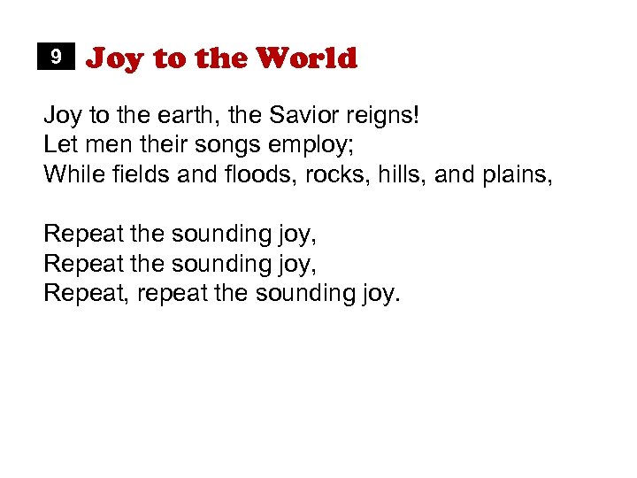 9 Joy to the World Joy to the earth, the Savior reigns! Let men