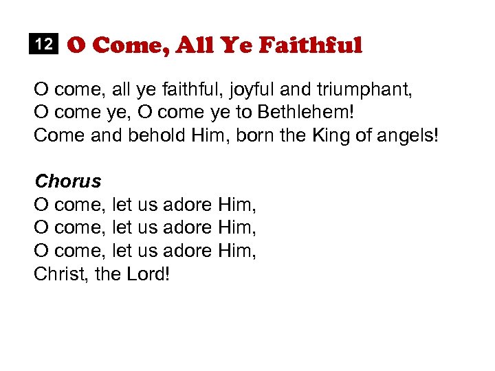 12 O Come, All Ye Faithful O come, all ye faithful, joyful and triumphant,