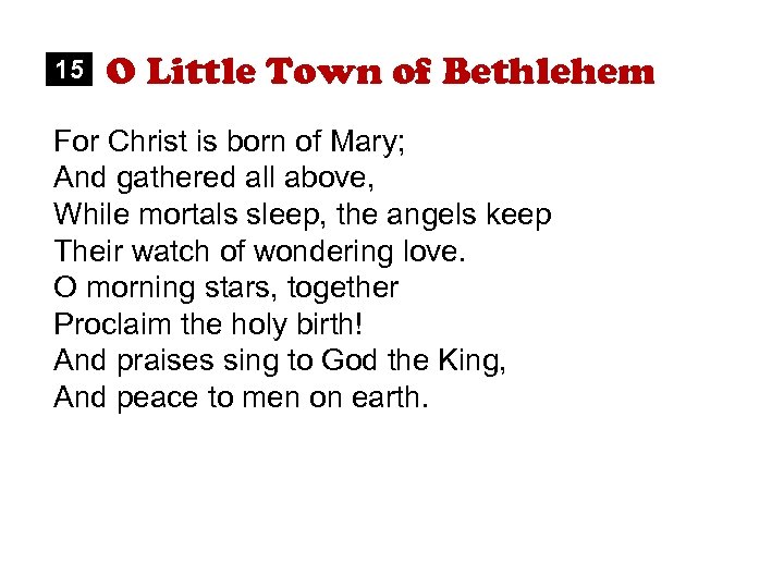 15 O Little Town of Bethlehem For Christ is born of Mary; And gathered