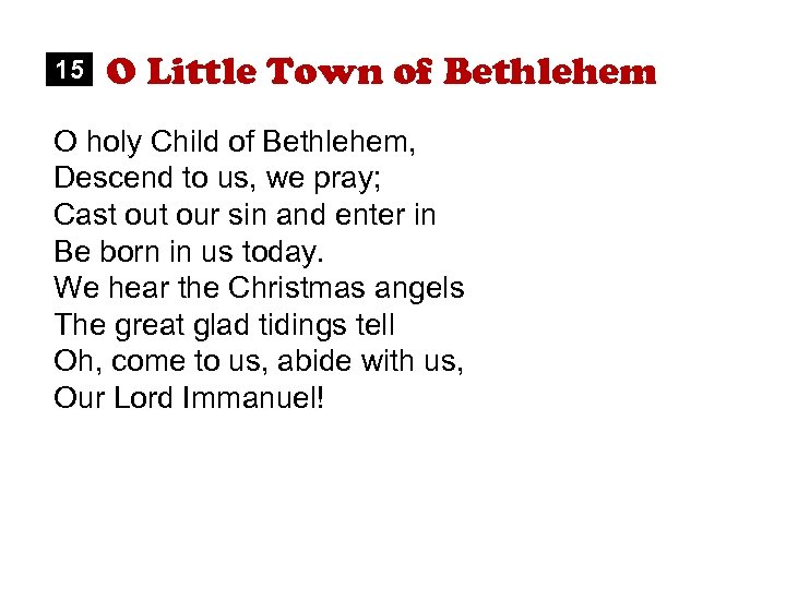 15 O Little Town of Bethlehem O holy Child of Bethlehem, Descend to us,