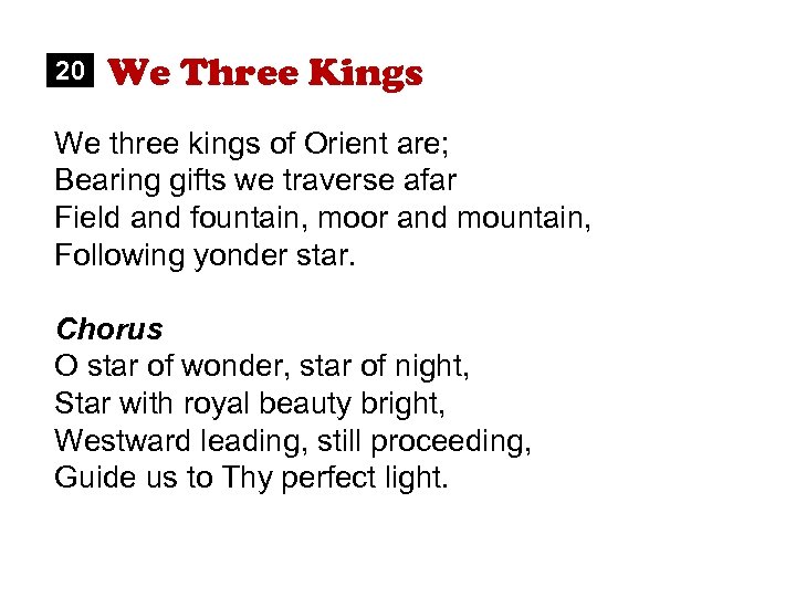 20 We Three Kings We three kings of Orient are; Bearing gifts we traverse