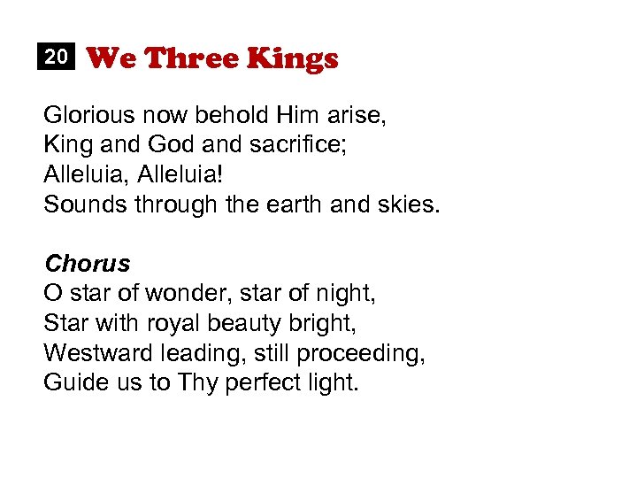 20 We Three Kings Glorious now behold Him arise, King and God and sacrifice;