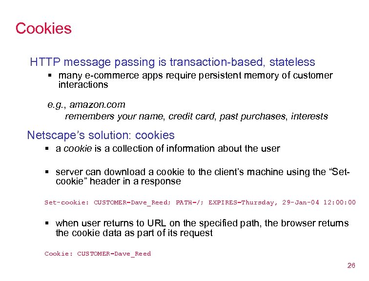 Cookies HTTP message passing is transaction-based, stateless § many e-commerce apps require persistent memory