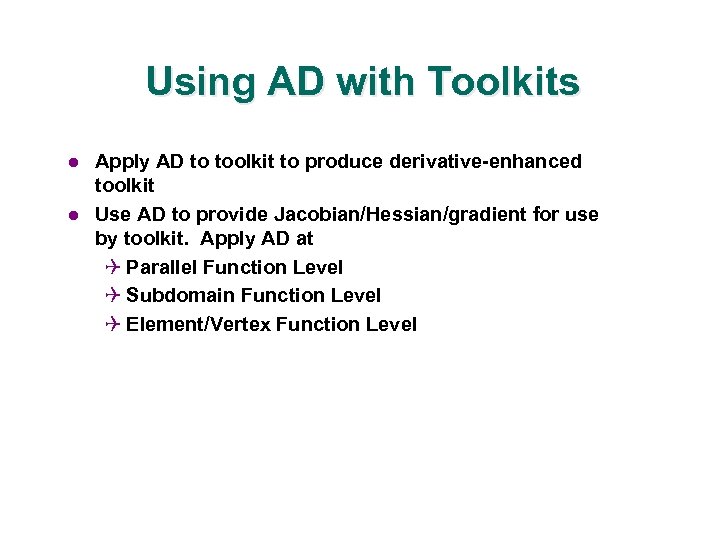 Using AD with Toolkits l l Apply AD to toolkit to produce derivative-enhanced toolkit