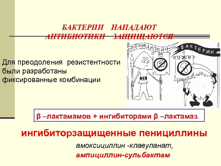 БАКТЕРИИ НАПАДАЮТ АНТИБИОТИКИ ЗАЩИЩАЮТСЯ Для преодоления резистентности были разработаны фиксированные комбинации β –лактамамов +