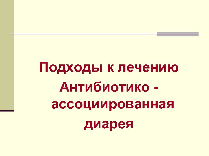 Подходы к лечению Антибиотико ассоциированная диарея 