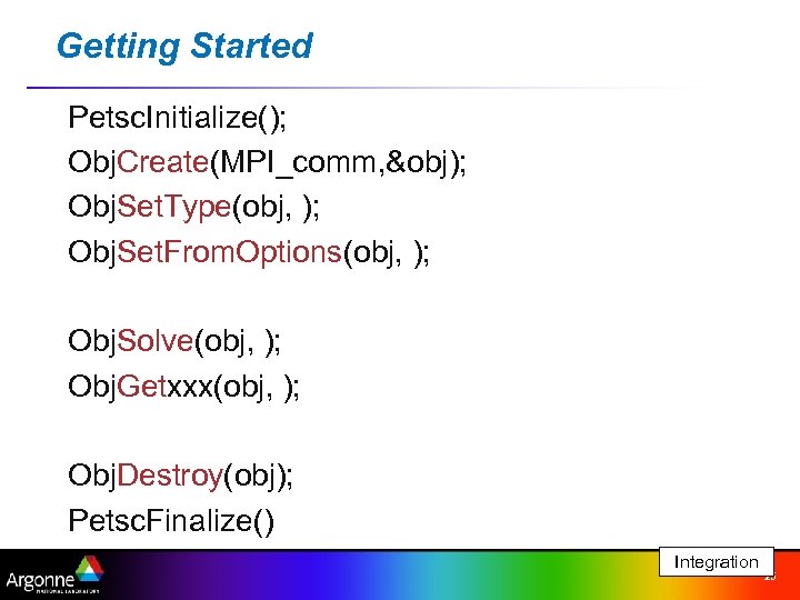 Getting Started Petsc. Initialize(); Obj. Create(MPI_comm, &obj); Obj. Set. Type(obj, ); Obj. Set. From.