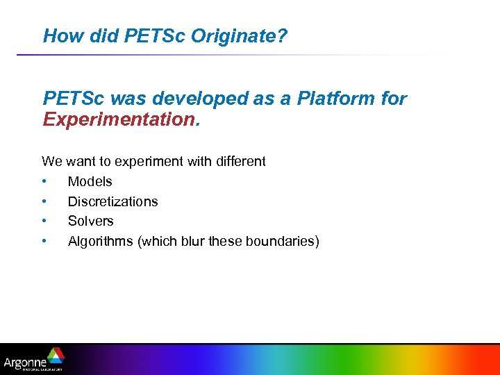 How did PETSc Originate? PETSc was developed as a Platform for Experimentation. We want