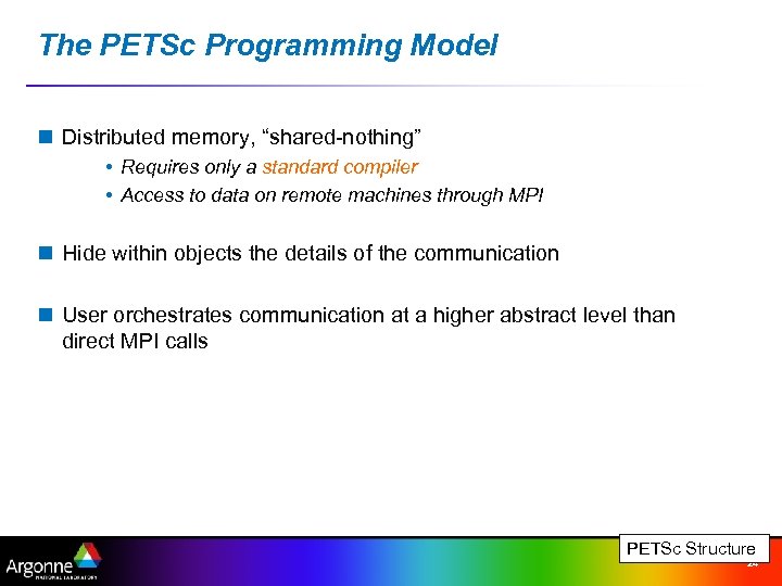 The PETSc Programming Model n Distributed memory, “shared-nothing” • Requires only a standard compiler