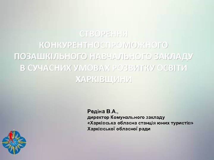 СТВОРЕННЯ КОНКУРЕНТНОСПРОМОЖНОГО ПОЗАШКІЛЬНОГО НАВЧАЛЬНОГО ЗАКЛАДУ В СУЧАСНИХ УМОВАХ РОЗВИТКУ ОСВІТИ ХАРКІВЩИНИ Редіна В. А.