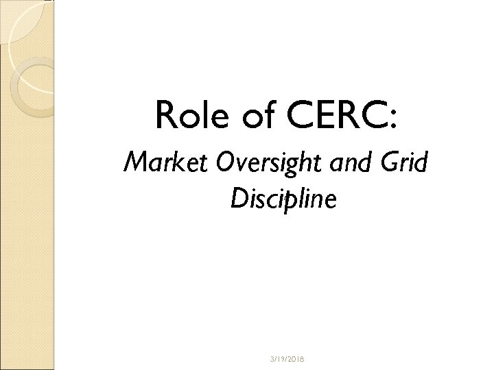 Role of CERC: Market Oversight and Grid Discipline 3/19/2018 