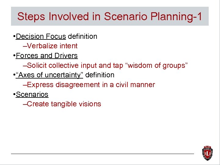 Steps Involved in Scenario Planning-1 • Decision Focus definition –Verbalize intent • Forces and