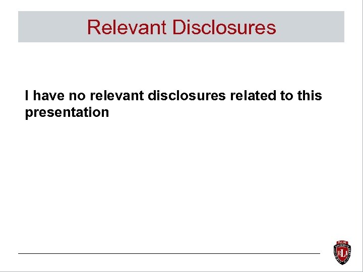 Relevant Disclosures I have no relevant disclosures related to this presentation 