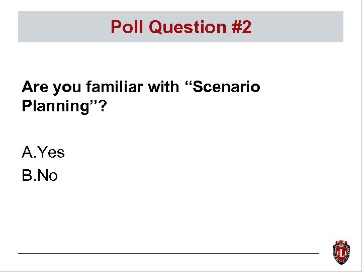 Poll Question #2 Are you familiar with “Scenario Planning”? A. Yes B. No 