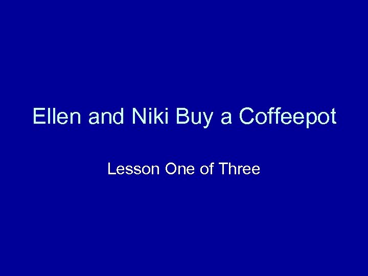 Ellen and Niki Buy a Coffeepot Lesson One of Three 