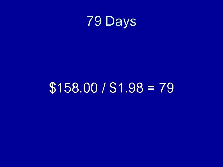 79 Days $158. 00 / $1. 98 = 79 