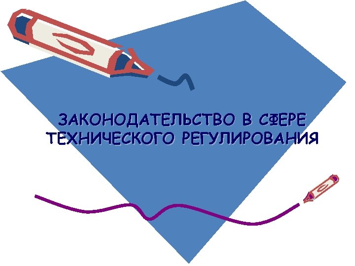 ЗАКОНОДАТЕЛЬСТВО В СФЕРЕ ТЕХНИЧЕСКОГО РЕГУЛИРОВАНИЯ 