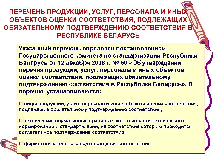 ПЕРЕЧЕНЬ ПРОДУКЦИИ, УСЛУГ, ПЕРСОНАЛА И ИНЫХ ОБЪЕКТОВ ОЦЕНКИ СООТВЕТСТВИЯ, ПОДЛЕЖАЩИХ ОБЯЗАТЕЛЬНОМУ ПОДТВЕРЖДЕНИЮ СООТВЕТСТВИЯ В
