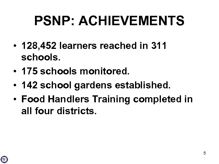 PSNP: ACHIEVEMENTS • 128, 452 learners reached in 311 schools. • 175 schools monitored.