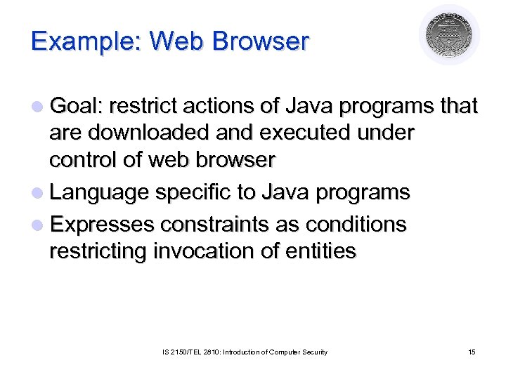 Example: Web Browser l Goal: restrict actions of Java programs that are downloaded and