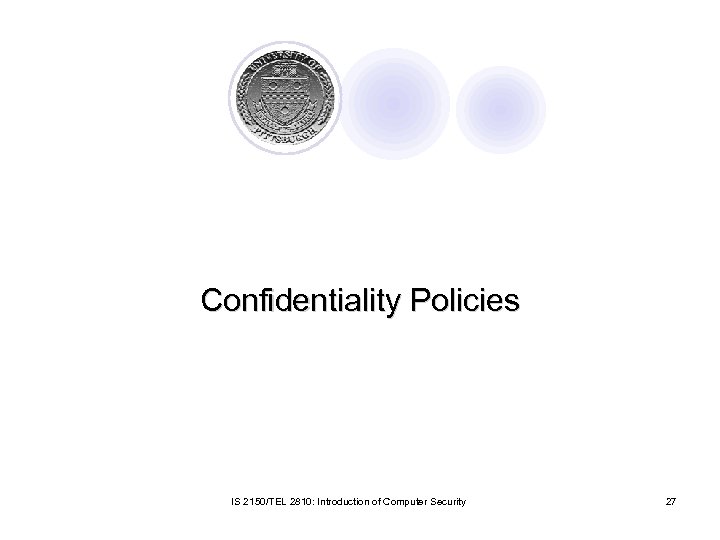 Confidentiality Policies IS 2150/TEL 2810: Introduction of Computer Security 27 