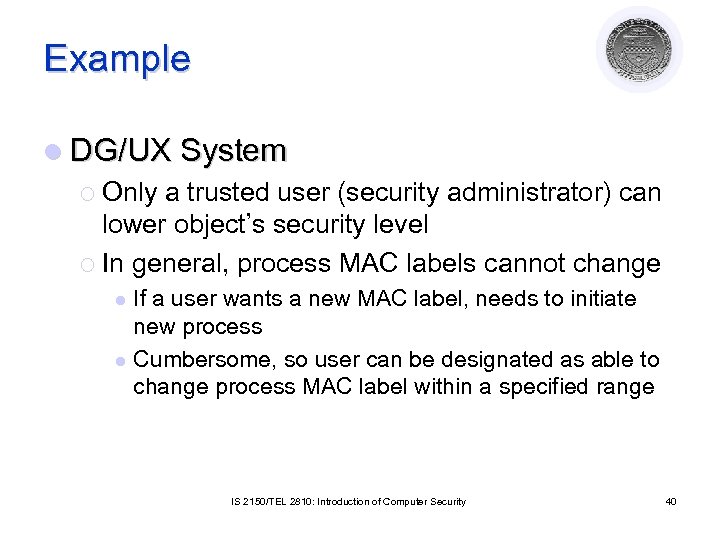 Example l DG/UX System ¡ Only a trusted user (security administrator) can lower object’s