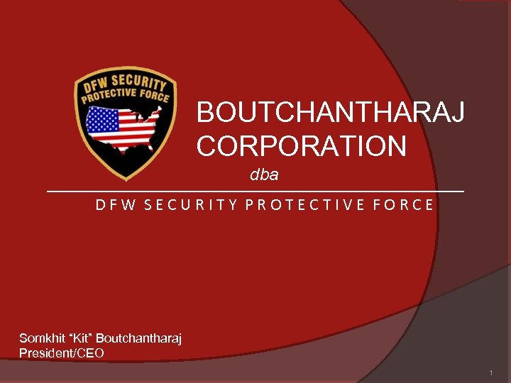 BOUTCHANTHARAJ CORPORATION dba DFW SECURITY PROTECTIVE FORCE Somkhit “Kit” Boutchantharaj President/CEO 1 