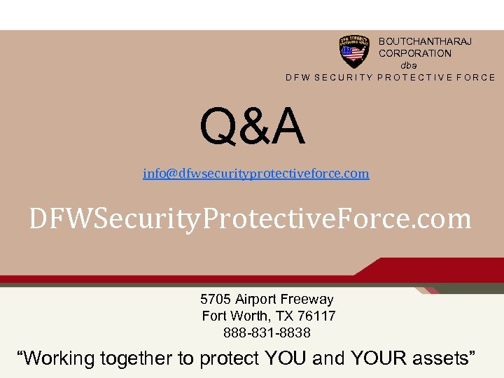 BOUTCHANTHARAJ CORPORATION dba DFW SECURITY PROTECTIVE FORCE Q&A info@dfwsecurityprotectiveforce. com DFWSecurity. Protective. Force. com