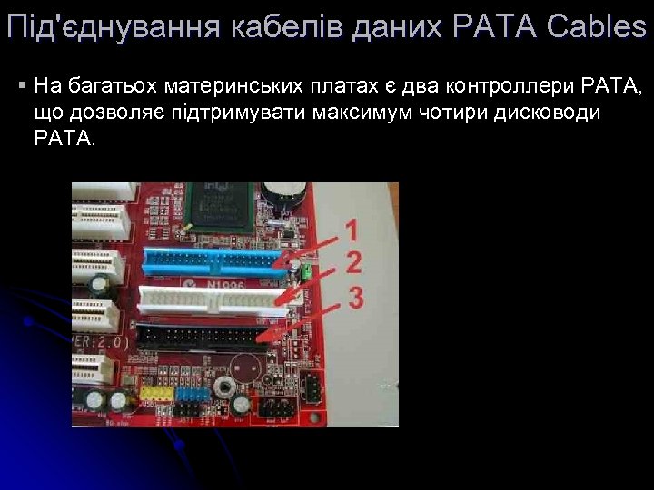 Під'єднування кабелів даних PATA Cables § На багатьох материнських платах є два контроллери РАТА,