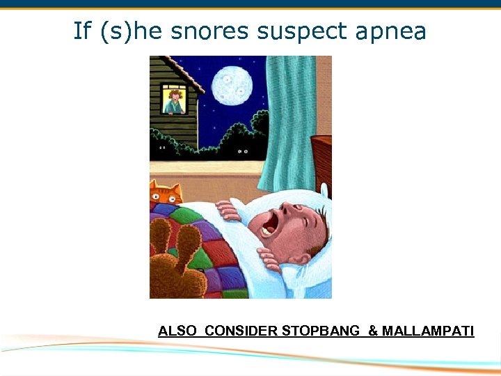 If (s)he snores suspect apnea ALSO CONSIDER STOPBANG & MALLAMPATI 
