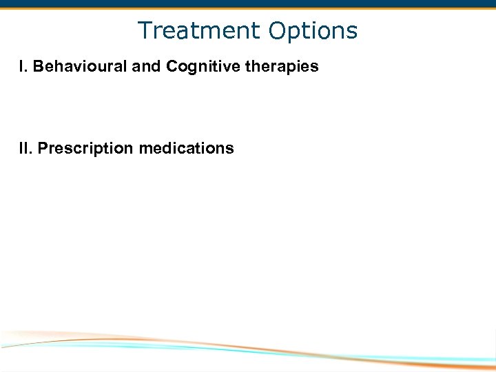 Treatment Options I. Behavioural and Cognitive therapies II. Prescription medications 