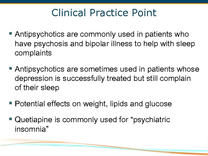 Clinical Practice Point § Antipsychotics are commonly used in patients who have psychosis and