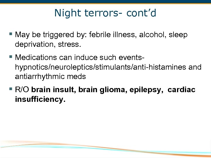 Night terrors- cont’d § May be triggered by: febrile illness, alcohol, sleep deprivation, stress.
