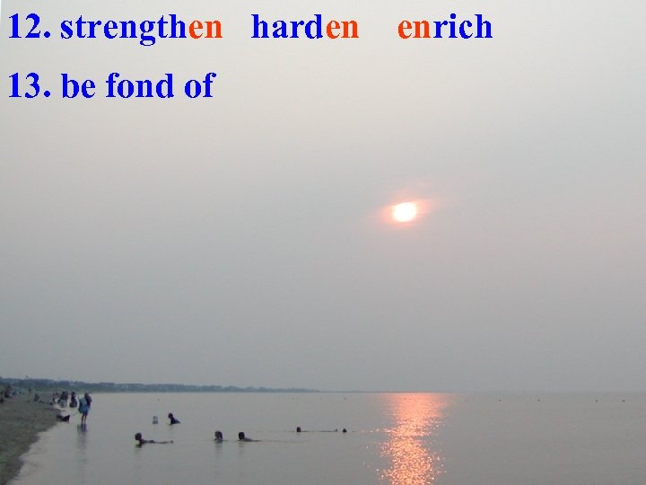 12. strengthen harden 13. be fond of enrich 