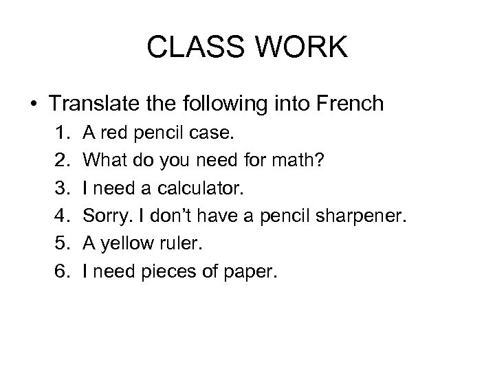 CLASS WORK • Translate the following into French 1. 2. 3. 4. 5. 6.