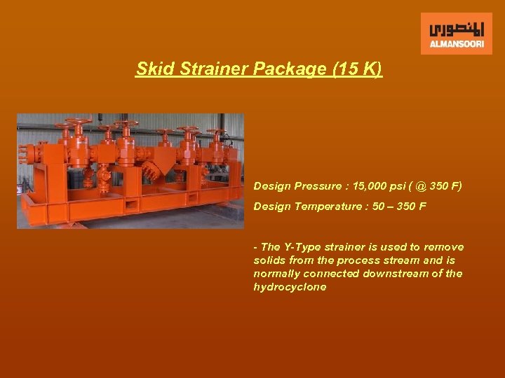 Skid Strainer Package (15 K) Design Pressure : 15, 000 psi ( @ 350