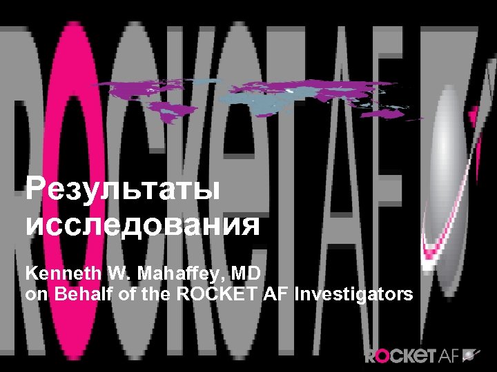 Результаты исследования Kenneth W. Mahaffey, MD on Behalf of the ROCKET AF Investigators 