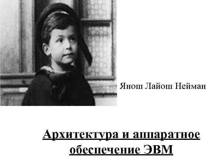 Янош Лайош Нейман Архитектура и аппаратное обеспечение ЭВМ 