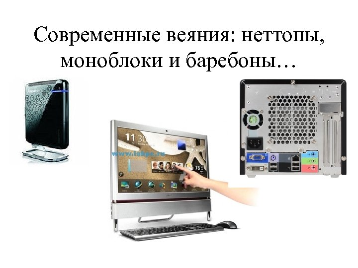 Современные веяния: неттопы, моноблоки и баребоны… 