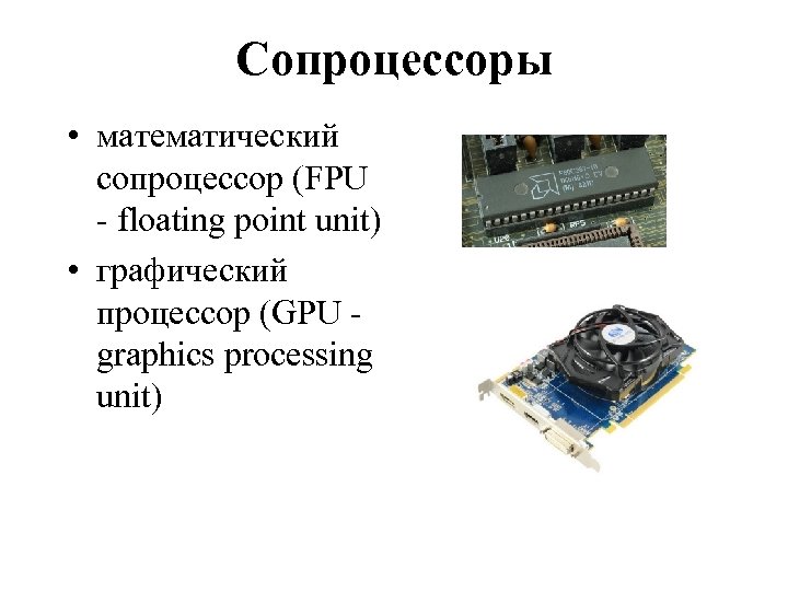 Сопроцессоры • математический сопроцессор (FPU - floating point unit) • графический процессор (GPU -