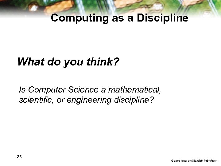 Computing as a Discipline What do you think? Is Computer Science a mathematical, scientific,