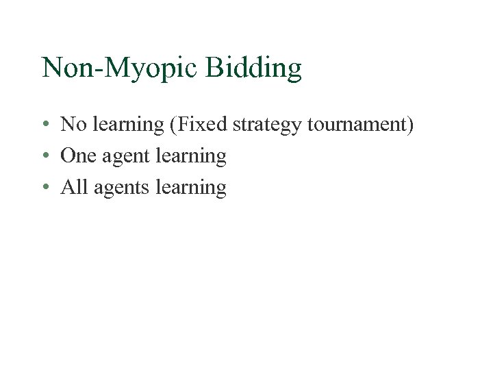 Non-Myopic Bidding • No learning (Fixed strategy tournament) • One agent learning • All