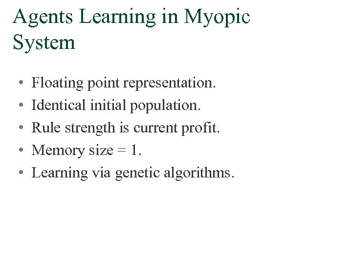 Agents Learning in Myopic System • • • Floating point representation. Identical initial population.
